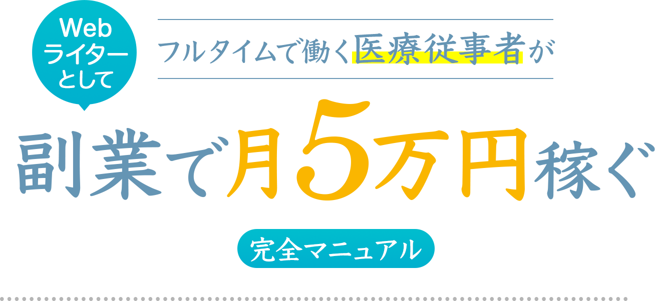 Webライターとしてフルタイムで働く医療従事者が副業で月5万円稼ぐ
完全マニュアル