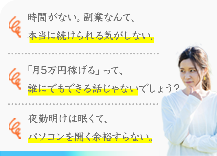 時間がない。副業なんて、本当に続けられる気がしない。
「月5万円稼げる」って、誰にでもできる話じゃないでしょう？
夜勤明けは眠くて、パソコンを開く余裕すらない。