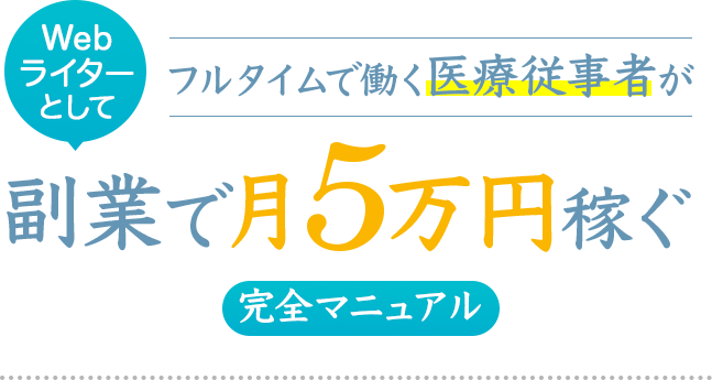 Web
ライター
フルタイムで働く医療従事者が
として、
副業で月5万円稼ぐ
完全マニュアル